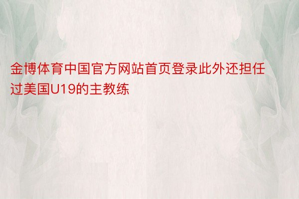 金博体育中国官方网站首页登录此外还担任过美国U19的主教练