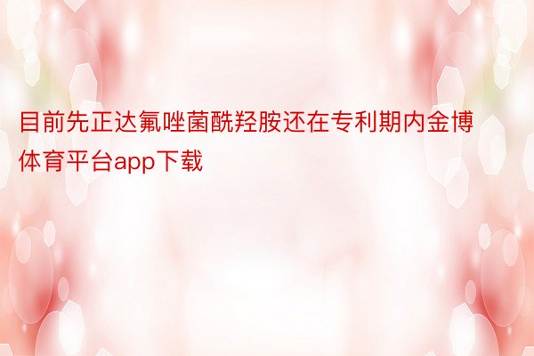 目前先正达氟唑菌酰羟胺还在专利期内金博体育平台app下载