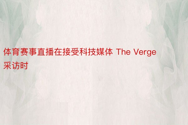 体育赛事直播在接受科技媒体 The Verge 采访时