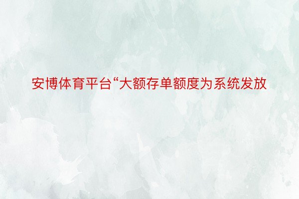 安博体育平台“大额存单额度为系统发放