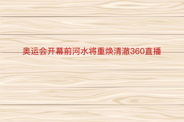 奥运会开幕前河水将重焕清澈360直播