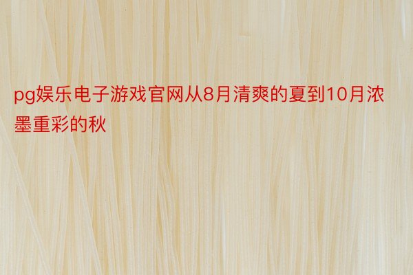 pg娱乐电子游戏官网从8月清爽的夏到10月浓墨重彩的秋