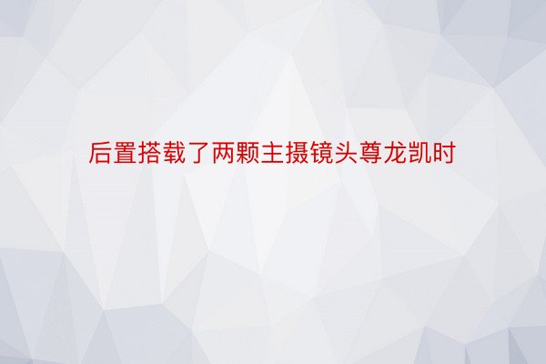 后置搭载了两颗主摄镜头尊龙凯时