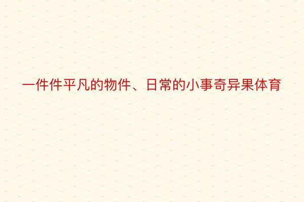 一件件平凡的物件、日常的小事奇异果体育