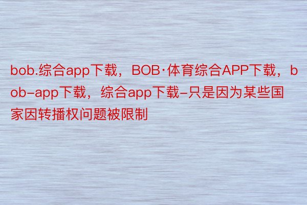 bob.综合app下载，BOB·体育综合APP下载，bob-app下载，综合app下载-只是因为某些国家因转播权问题被限制