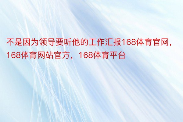 不是因为领导要听他的工作汇报168体育官网，168体育网站官方，168体育平台