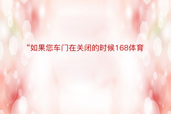 “如果您车门在关闭的时候168体育