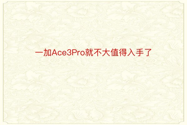 一加Ace3Pro就不大值得入手了