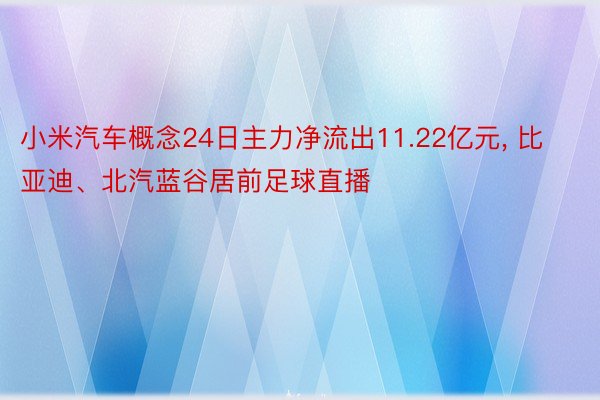 小米汽车概念24日主力净流出11.22亿元, 比亚迪、北汽蓝谷居前足球直播