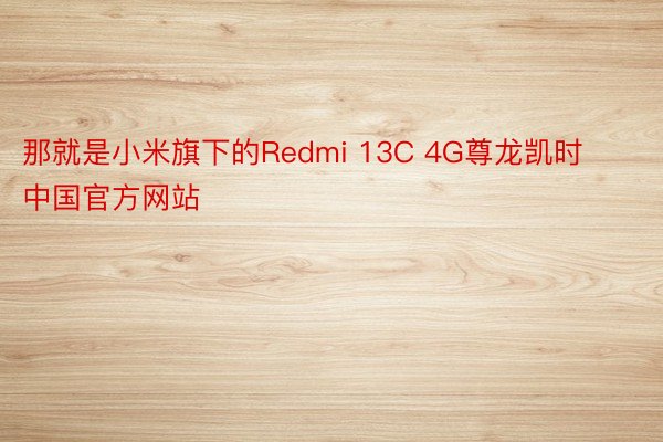 那就是小米旗下的Redmi 13C 4G尊龙凯时中国官方网站