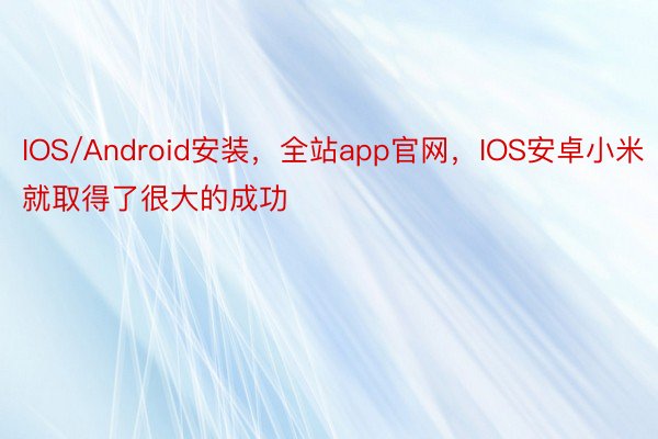 IOS/Android安装，全站app官网，IOS安卓小米就取得了很大的成功