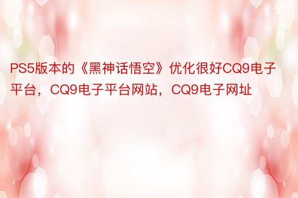 PS5版本的《黑神话悟空》优化很好CQ9电子平台，CQ9电子平台网站，CQ9电子网址