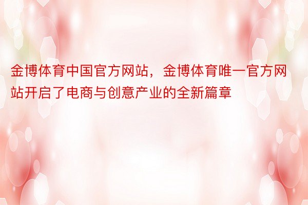 金博体育中国官方网站，金博体育唯一官方网站开启了电商与创意产业的全新篇章