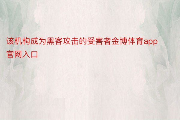 该机构成为黑客攻击的受害者金博体育app官网入口