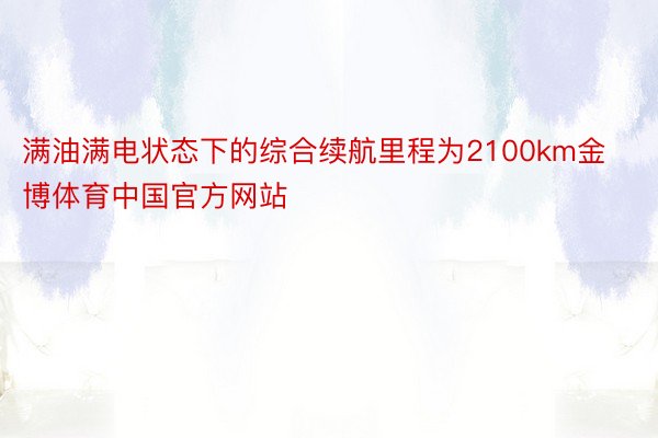 满油满电状态下的综合续航里程为2100km金博体育中国官方网站