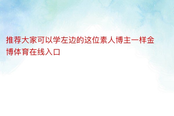 推荐大家可以学左边的这位素人博主一样金博体育在线入口