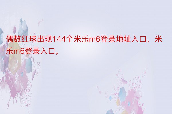 偶数红球出现144个米乐m6登录地址入口，米乐m6登录入口，