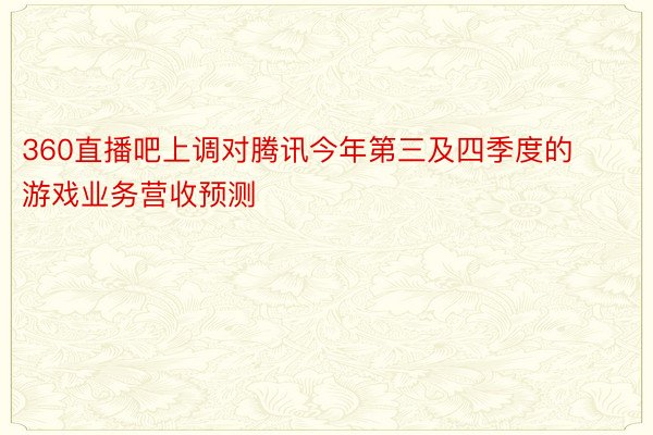 360直播吧上调对腾讯今年第三及四季度的游戏业务营收预测