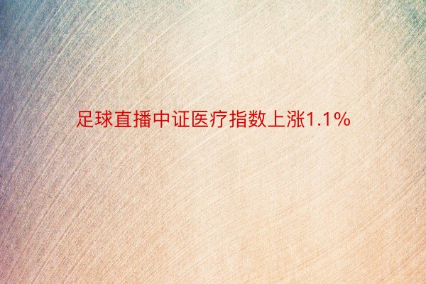 足球直播中证医疗指数上涨1.1%