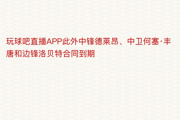 玩球吧直播APP此外中锋德莱昂、中卫何塞·丰唐和边锋洛贝特合同到期