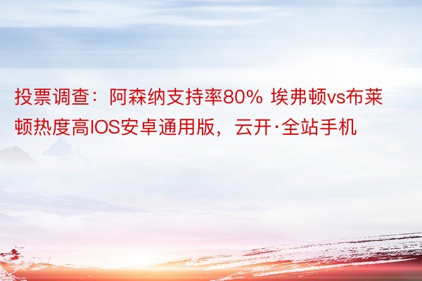 投票调查：阿森纳支持率80% 埃弗顿vs布莱顿热度高IOS安卓通用版，云开·全站手机