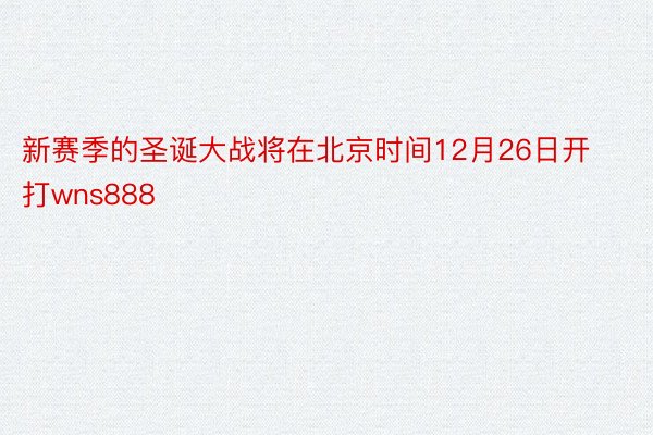 新赛季的圣诞大战将在北京时间12月26日开打wns888