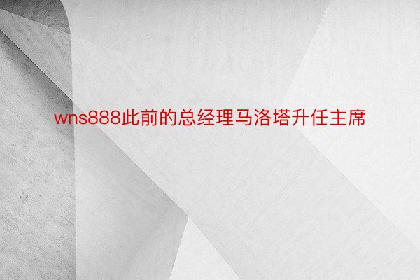 wns888此前的总经理马洛塔升任主席