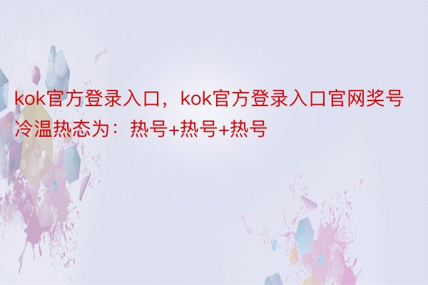 kok官方登录入口，kok官方登录入口官网奖号冷温热态为：热号+热号+热号