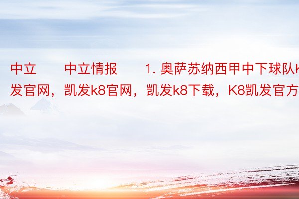 中立　　中立情报　　1. 奥萨苏纳西甲中下球队K8凯发官网，凯发k8官网，凯发k8下载，K8凯发官方