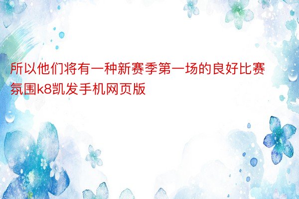 所以他们将有一种新赛季第一场的良好比赛氛围k8凯发手机网页版