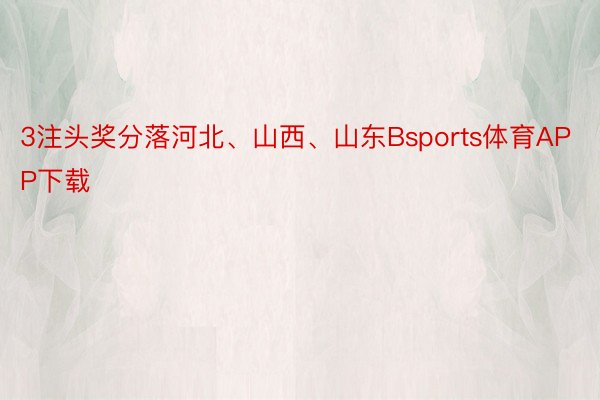 3注头奖分落河北、山西、山东Bsports体育APP下载