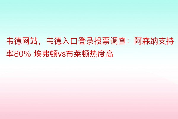 韦德网站，韦德入口登录投票调查：阿森纳支持率80% 埃弗顿vs布莱顿热度高