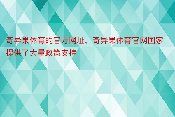 奇异果体育的官方网址，奇异果体育官网国家提供了大量政策支持