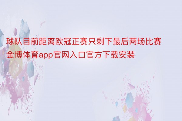 球队目前距离欧冠正赛只剩下最后两场比赛金博体育app官网入口官方下载安装