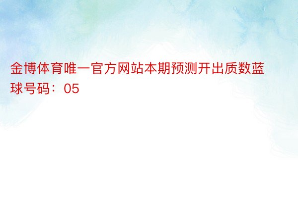 金博体育唯一官方网站本期预测开出质数蓝球号码：05