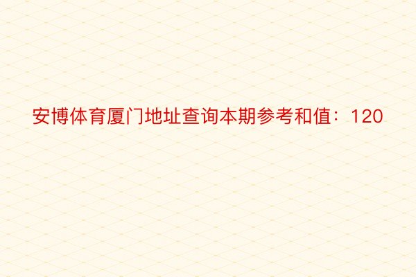 安博体育厦门地址查询本期参考和值：120