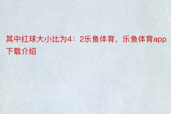 其中红球大小比为4：2乐鱼体育，乐鱼体育app下载介绍