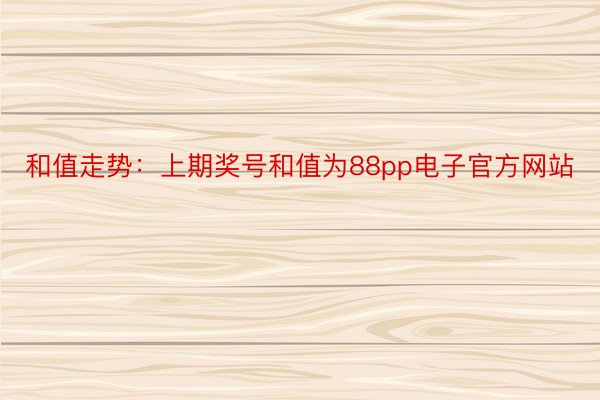 和值走势：上期奖号和值为88pp电子官方网站