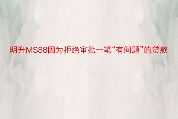 明升MS88因为拒绝审批一笔“有问题”的贷款