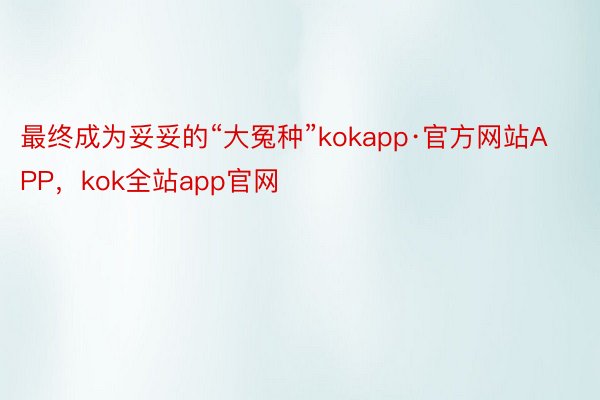 最终成为妥妥的“大冤种”kokapp·官方网站APP，kok全站app官网