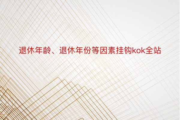 退休年龄、退休年份等因素挂钩kok全站