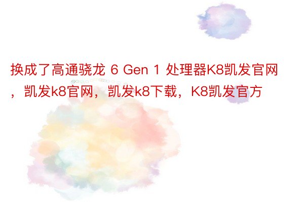 换成了高通骁龙 6 Gen 1 处理器K8凯发官网，凯发k8官网，凯发k8下载，K8凯发官方