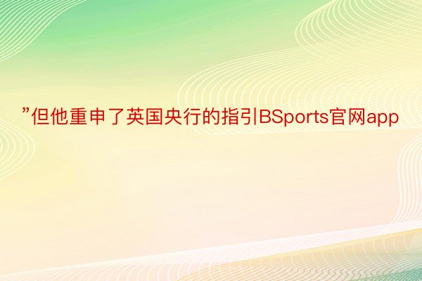 ”但他重申了英国央行的指引BSports官网app