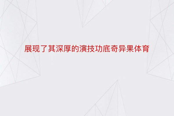 展现了其深厚的演技功底奇异果体育