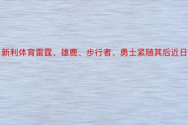 新利体育雷霆、雄鹿、步行者、勇士紧随其后近日