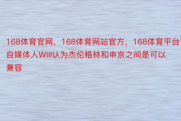 168体育官网，168体育网站官方，168体育平台”自媒体人Will认为杰伦格林和申京之间是可以兼容