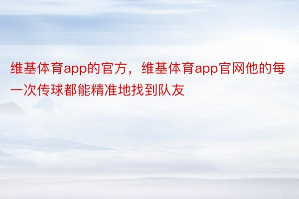 维基体育app的官方，维基体育app官网他的每一次传球都能精准地找到队友