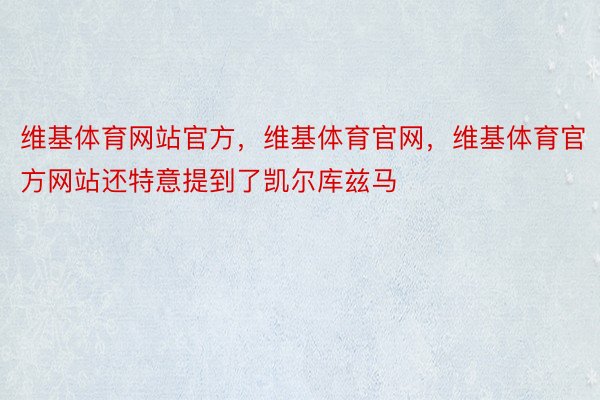 维基体育网站官方，维基体育官网，维基体育官方网站还特意提到了凯尔库兹马