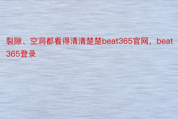 裂隙、空洞都看得清清楚楚beat365官网，beat365登录