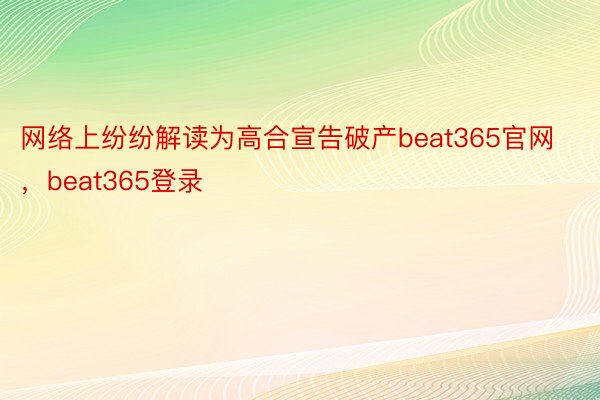 网络上纷纷解读为高合宣告破产beat365官网，beat365登录